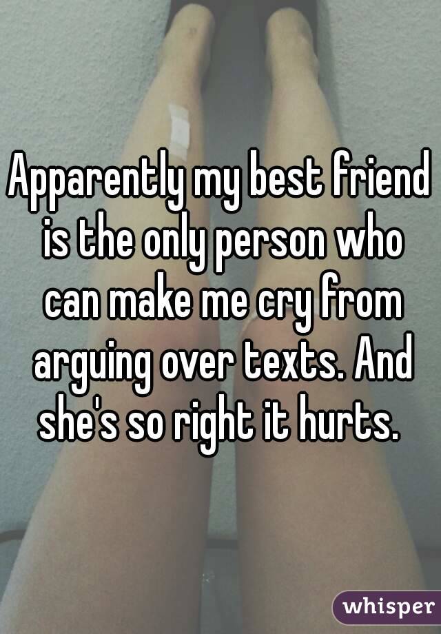Apparently my best friend is the only person who can make me cry from arguing over texts. And she's so right it hurts. 