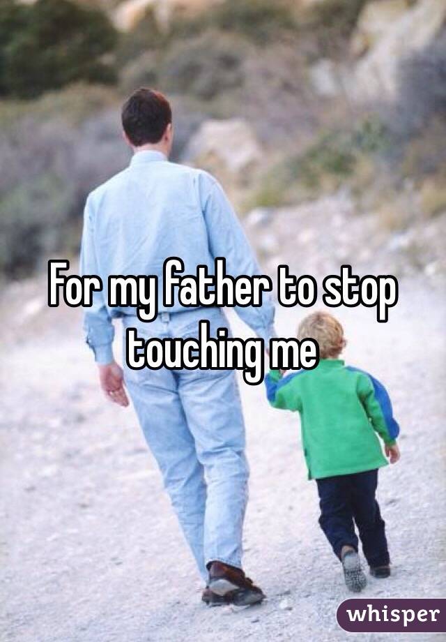 For my father to stop touching me