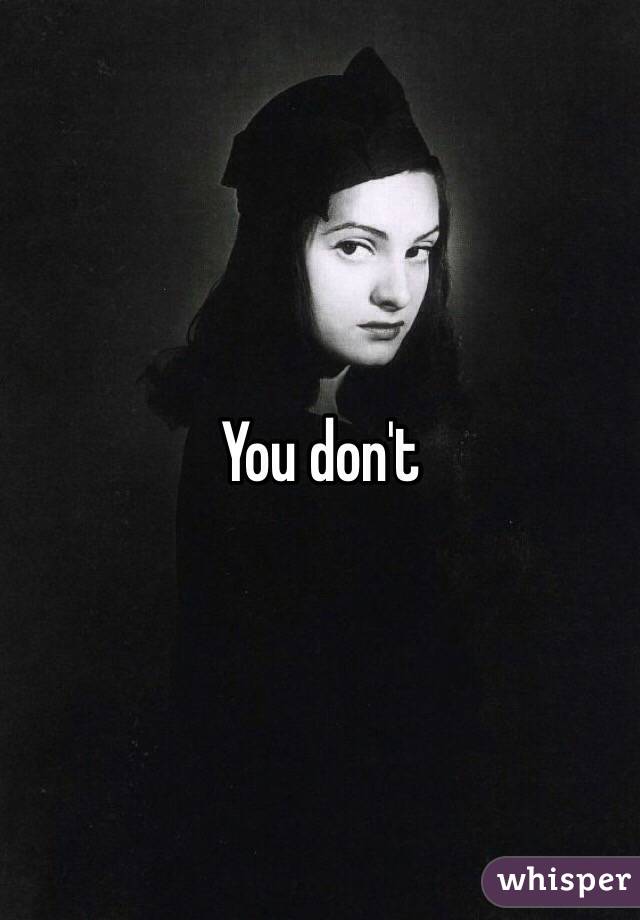 You don't 