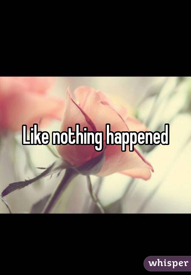 Like nothing happened
