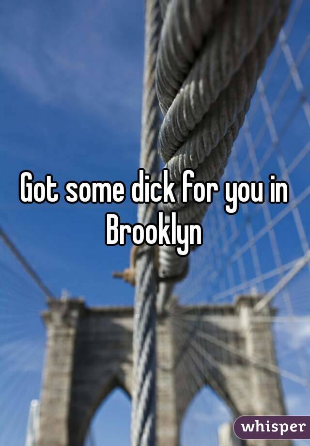 Got some dick for you in Brooklyn 