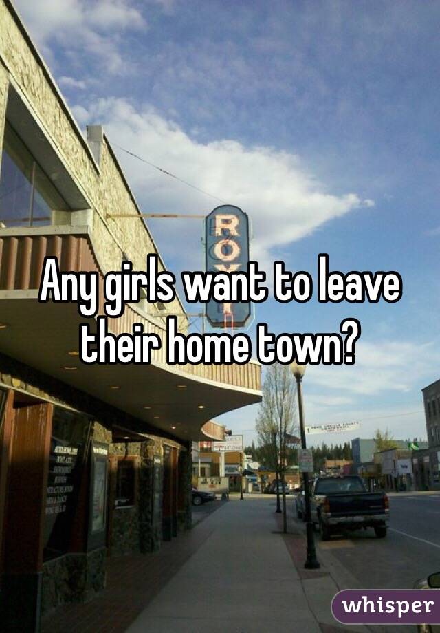 Any girls want to leave their home town? 