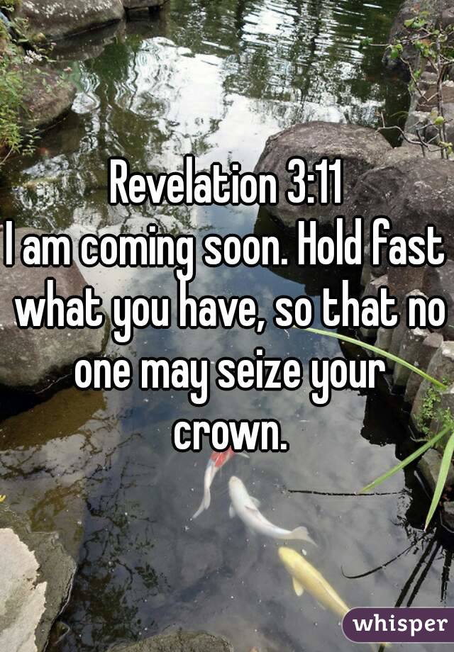 Revelation 3:11
I am coming soon. Hold fast what you have, so that no one may seize your crown.