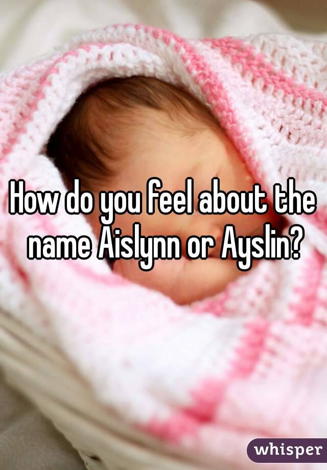 How do you feel about the name Aislynn or Ayslin?