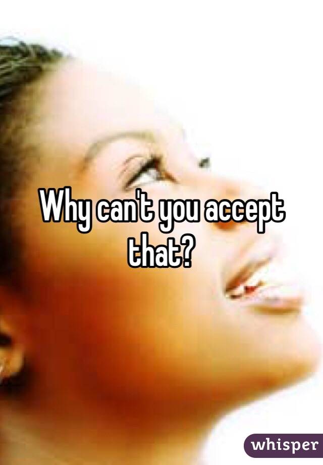 Why can't you accept that?