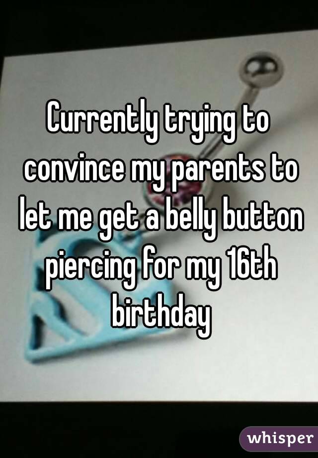 Currently trying to convince my parents to let me get a belly button piercing for my 16th birthday