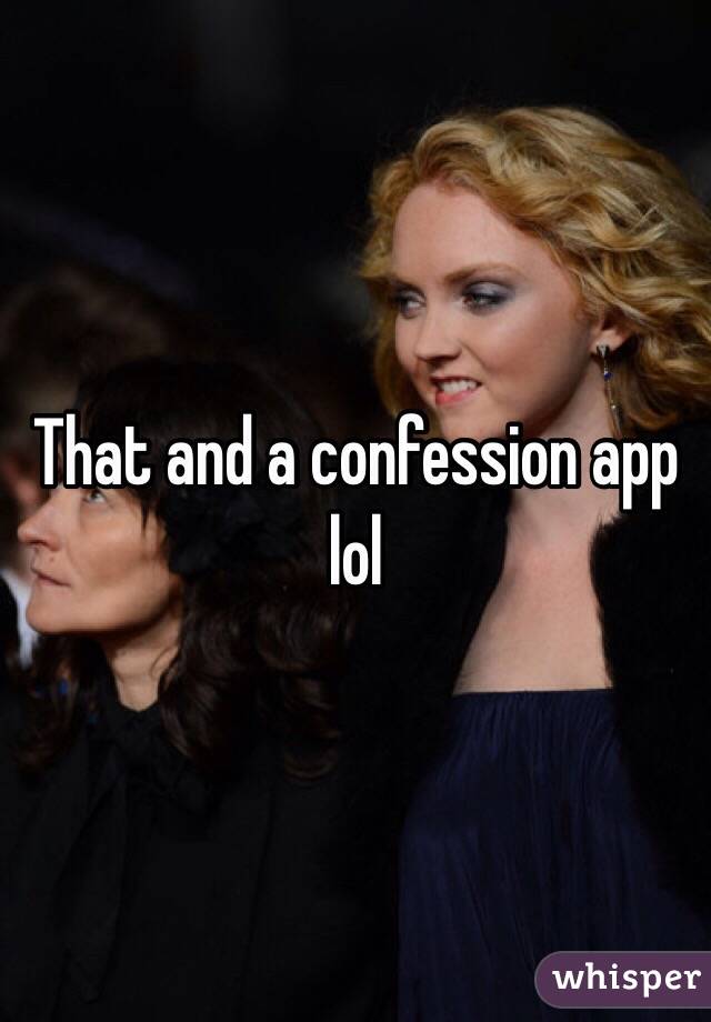 That and a confession app lol