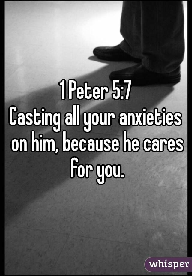 1 Peter 5:7
Casting all your anxieties on him, because he cares for you.