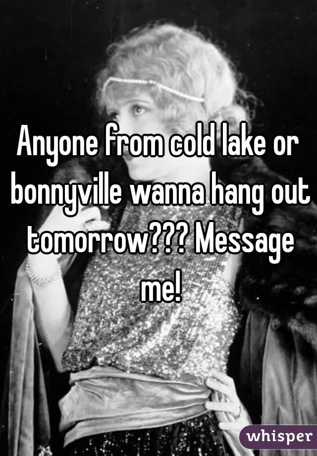 Anyone from cold lake or bonnyville wanna hang out tomorrow??? Message me!