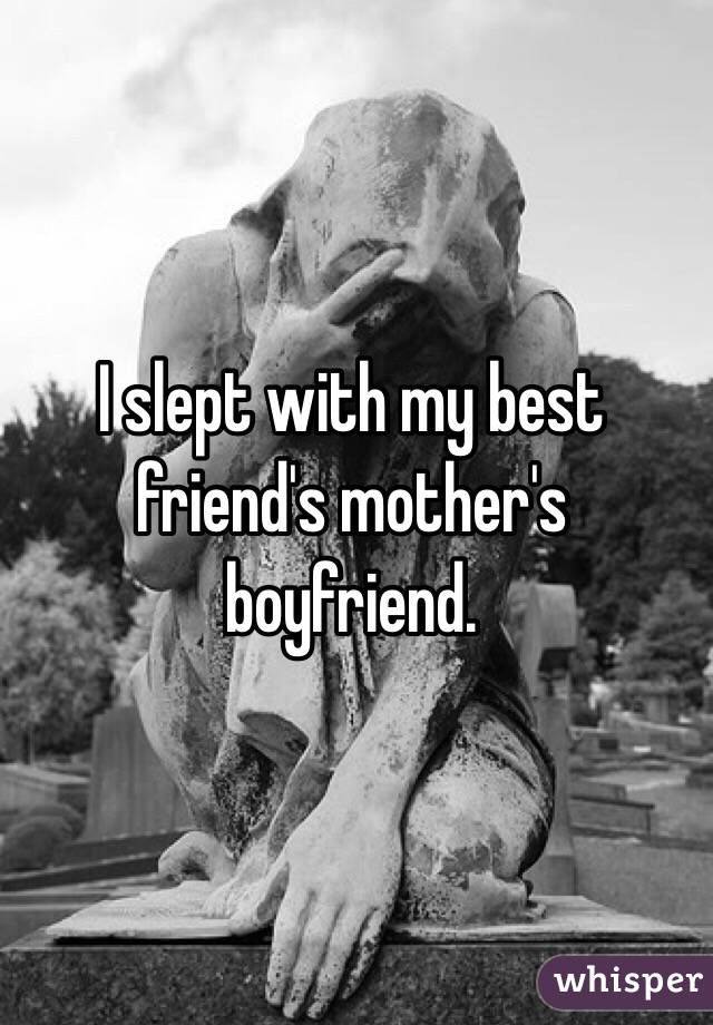 I slept with my best friend's mother's boyfriend.