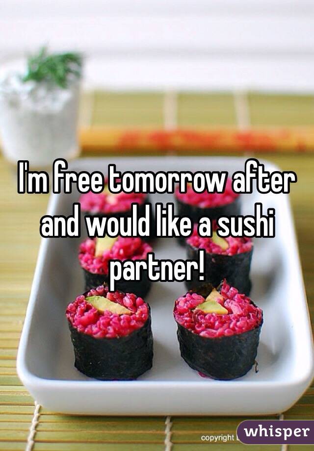 I'm free tomorrow after and would like a sushi partner! 