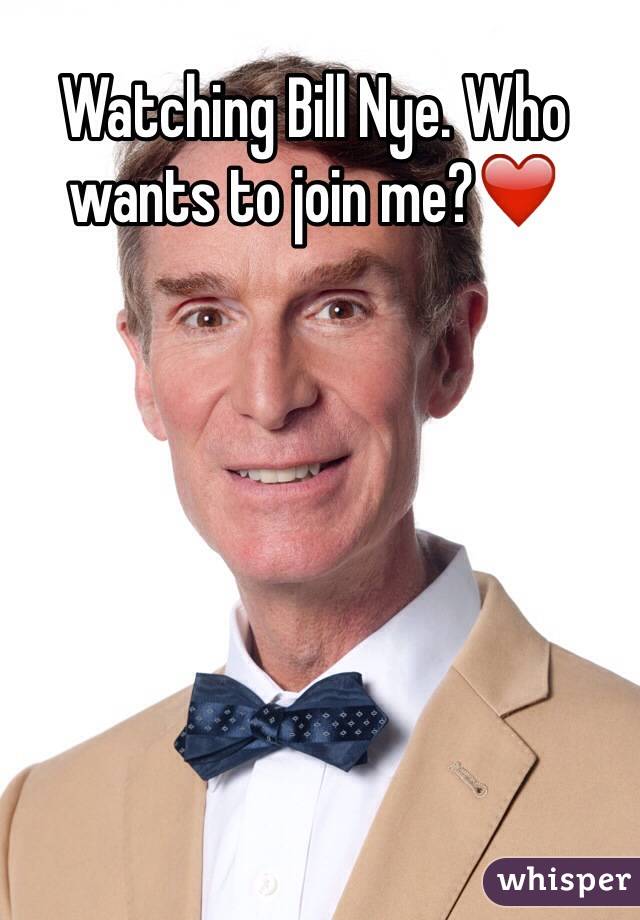 Watching Bill Nye. Who wants to join me?❤️