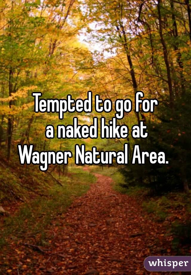 Tempted to go for
 a naked hike at
Wagner Natural Area. 