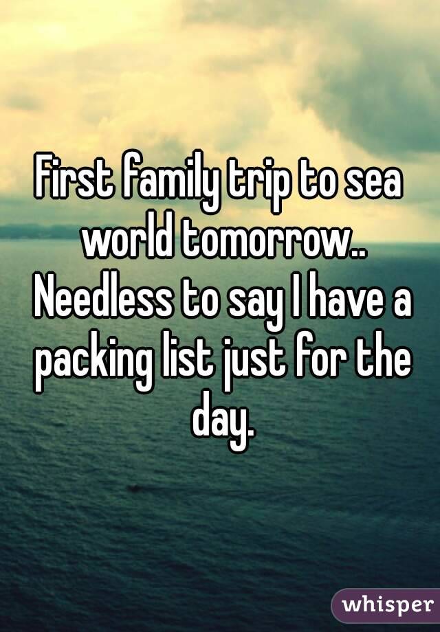 First family trip to sea world tomorrow.. Needless to say I have a packing list just for the day.