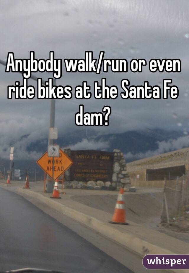 Anybody walk/run or even ride bikes at the Santa Fe dam? 