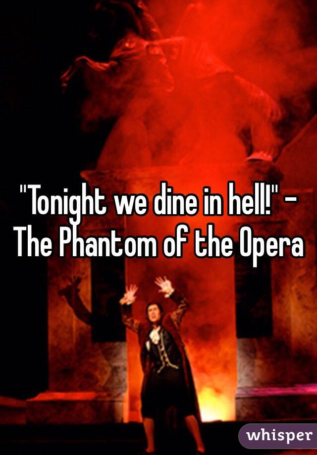 "Tonight we dine in hell!" - The Phantom of the Opera
