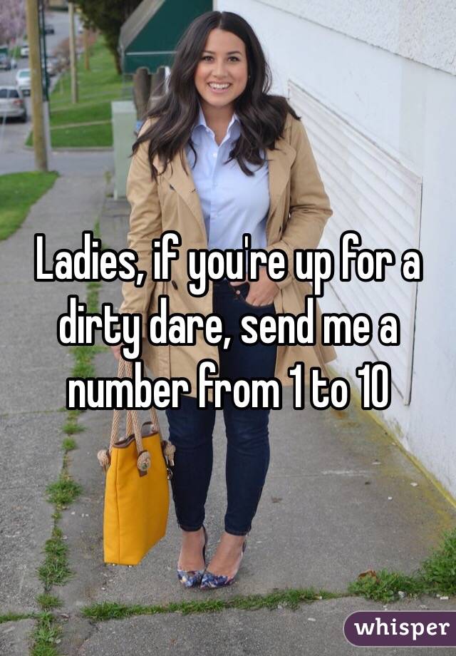 Ladies, if you're up for a dirty dare, send me a number from 1 to 10