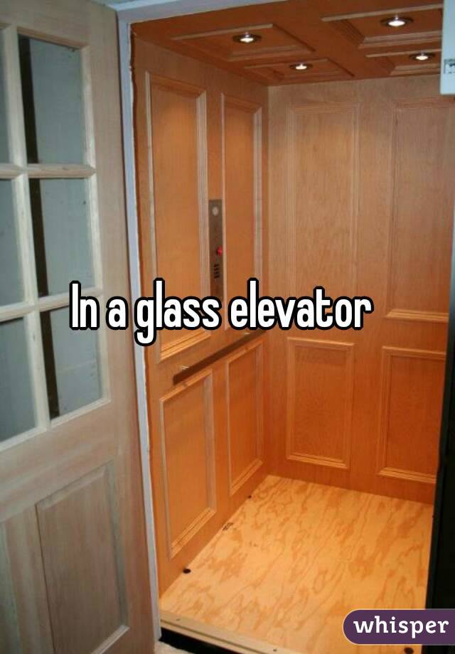 In a glass elevator 
