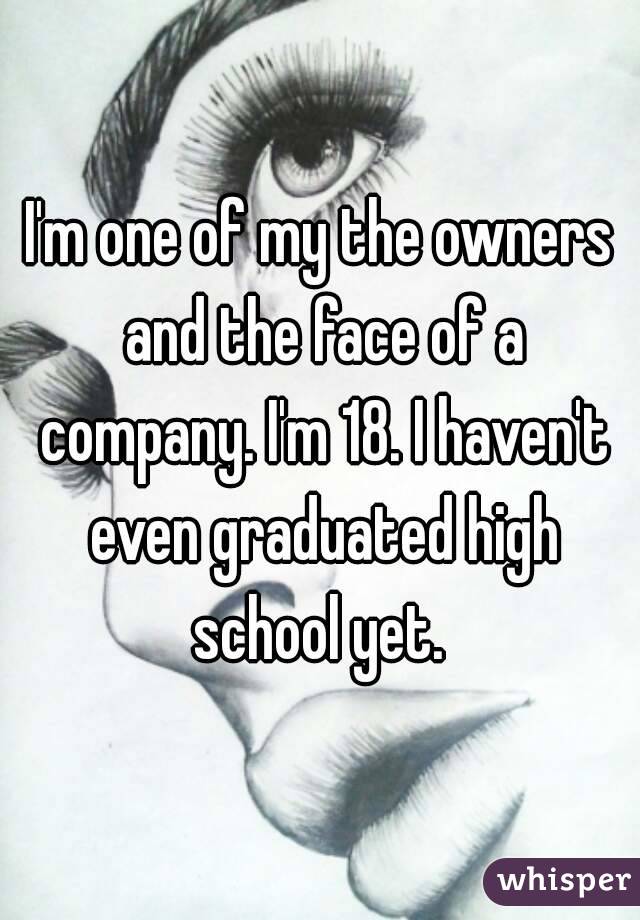 I'm one of my the owners and the face of a company. I'm 18. I haven't even graduated high school yet. 