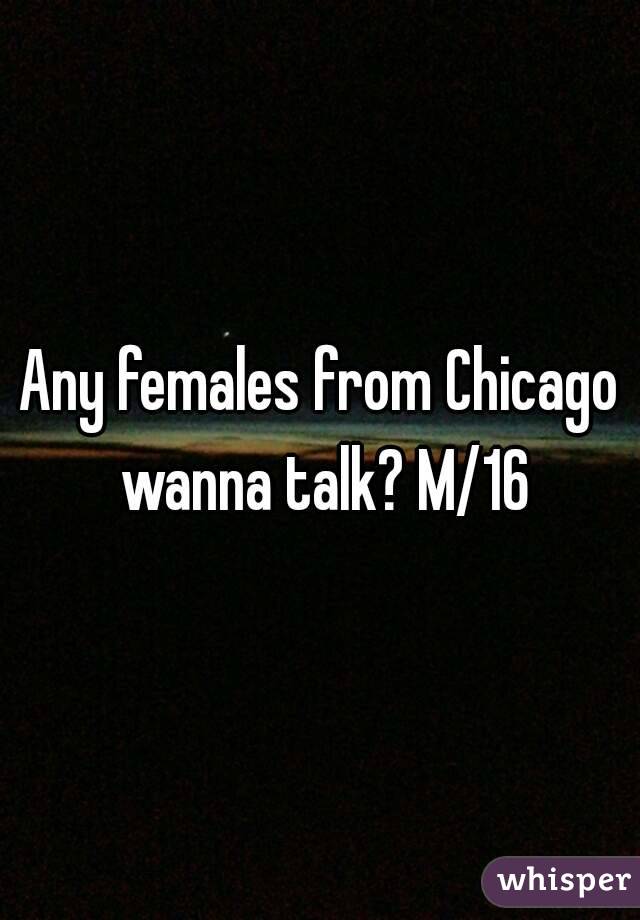 Any females from Chicago wanna talk? M/16