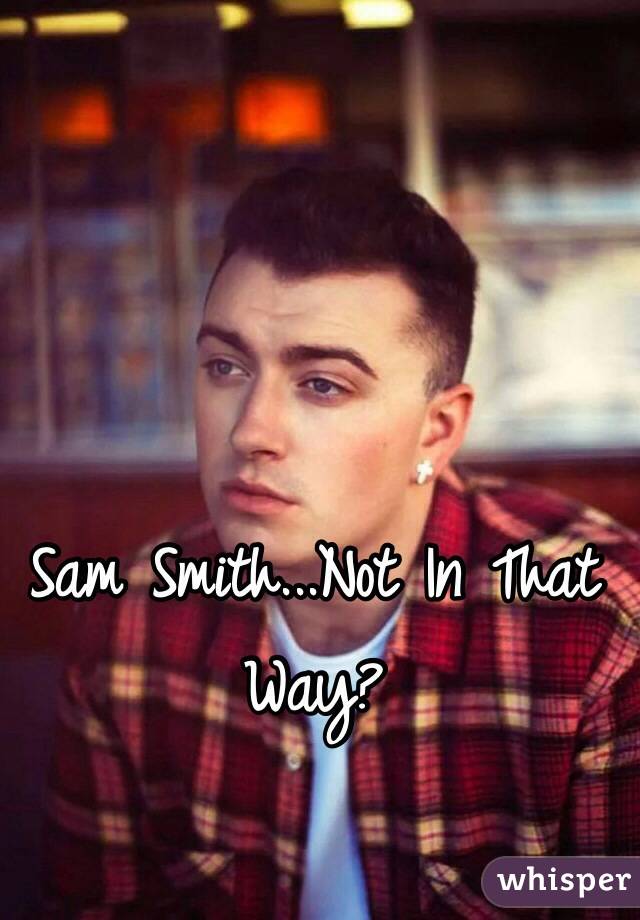 Sam Smith...Not In That Way? 