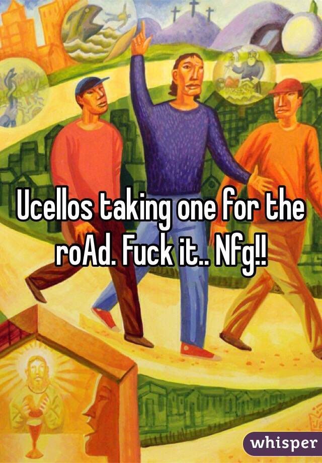 Ucellos taking one for the roAd. Fuck it.. Nfg!!