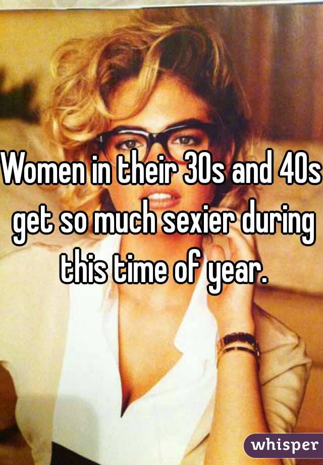 Women in their 30s and 40s get so much sexier during this time of year.