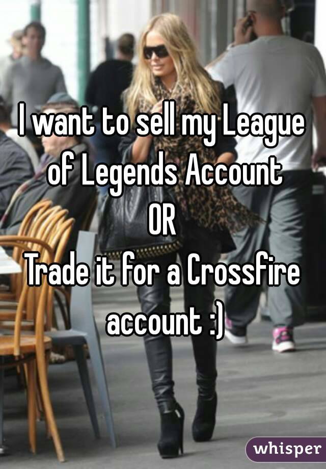 I want to sell my League of Legends Account
OR
Trade it for a Crossfire account :)