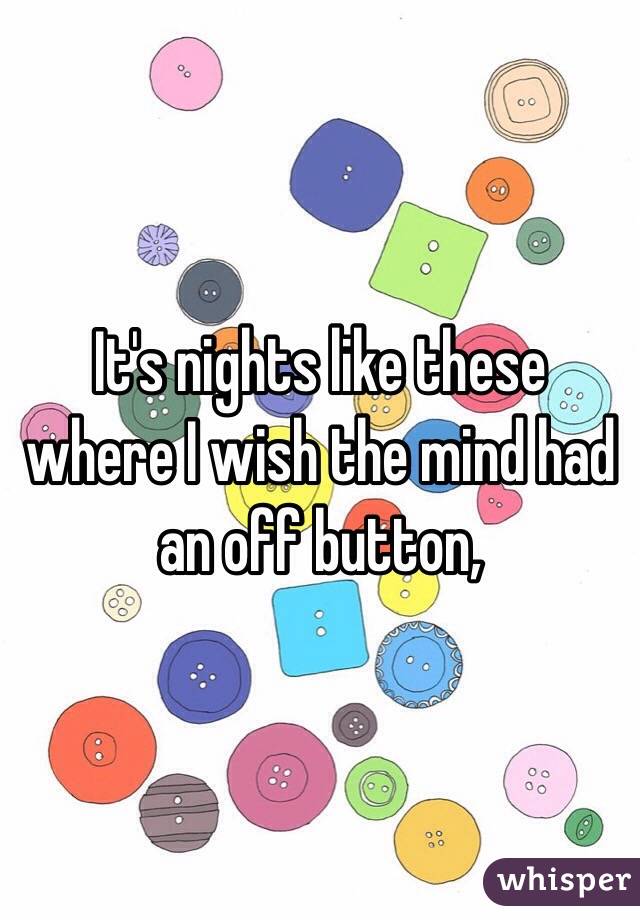 It's nights like these where I wish the mind had an off button, 