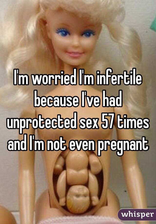 I'm worried I'm infertile because I've had unprotected sex 57 times and I'm not even pregnant 