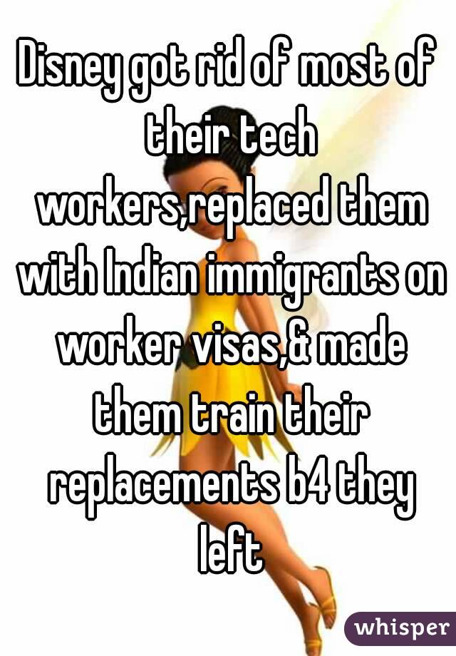 Disney got rid of most of their tech workers,replaced them with Indian immigrants on worker visas,& made them train their replacements b4 they left