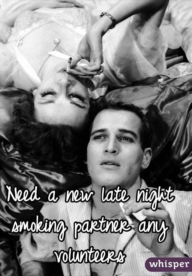 Need a new late night smoking partner any volunteers