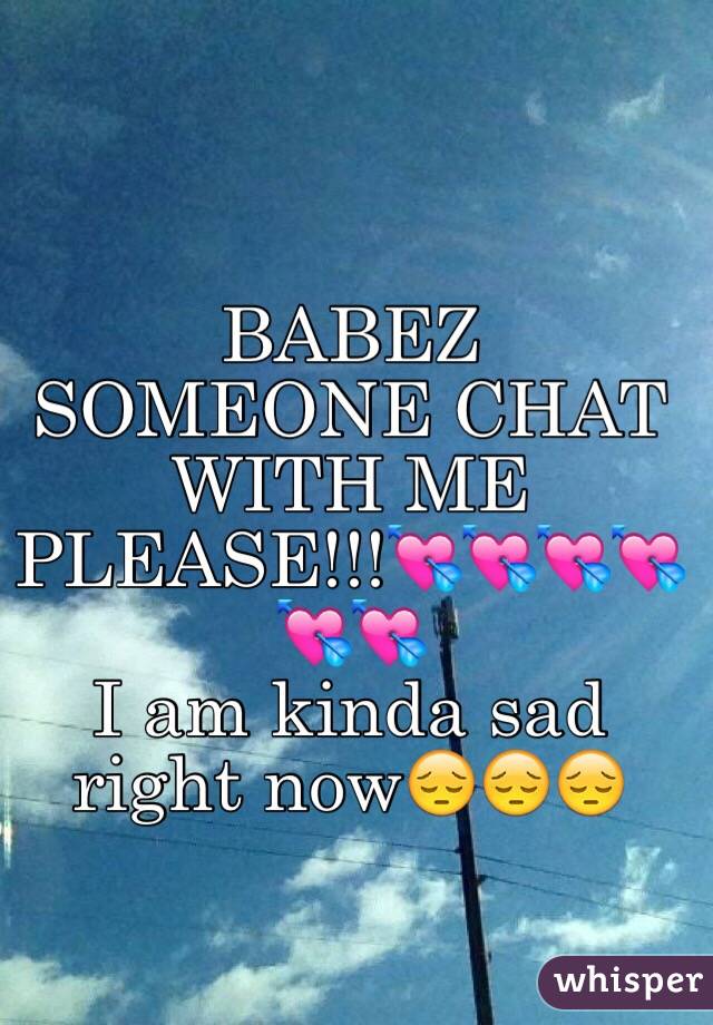 BABEZ SOMEONE CHAT WITH ME PLEASE!!!💘💘💘💘💘💘
I am kinda sad right now😔😔😔