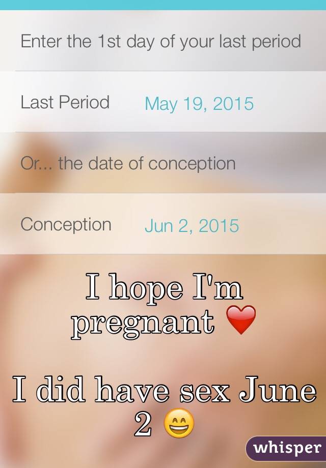 I hope I'm pregnant ❤️ 

I did have sex June 2 😄
