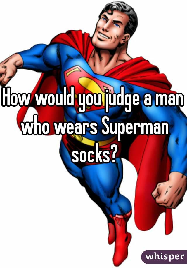 How would you judge a man who wears Superman socks?