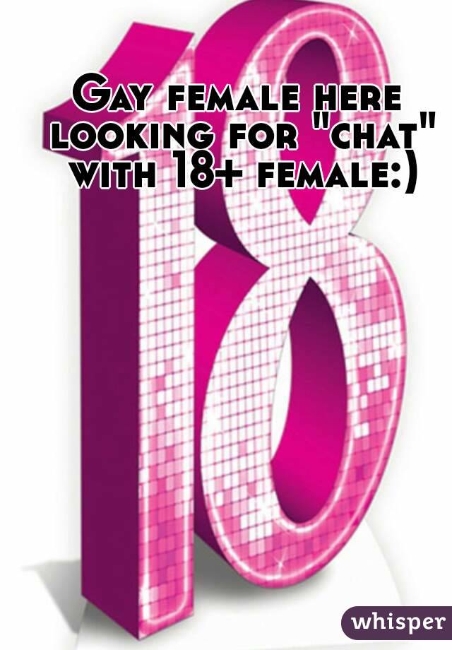 Gay female here looking for "chat" with 18+ female:)