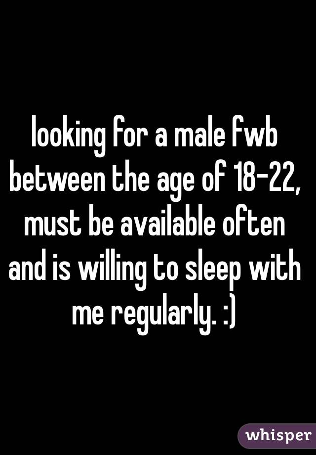 looking for a male fwb between the age of 18-22, must be available often and is willing to sleep with me regularly. :)
