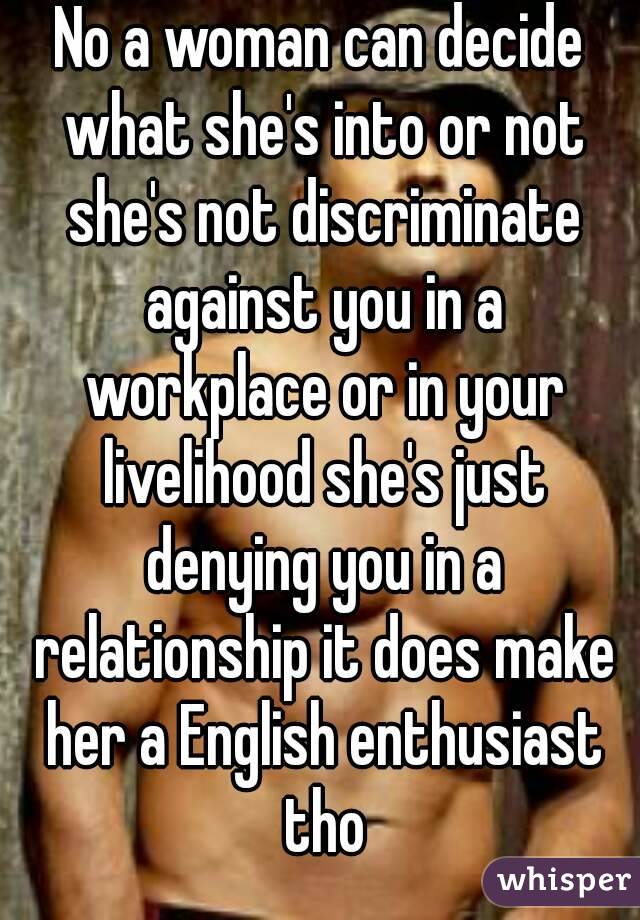 No a woman can decide what she's into or not she's not discriminate against you in a workplace or in your livelihood she's just denying you in a relationship it does make her a English enthusiast tho