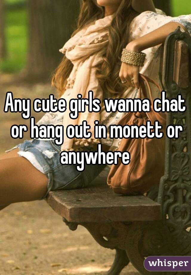 Any cute girls wanna chat or hang out in monett or anywhere 