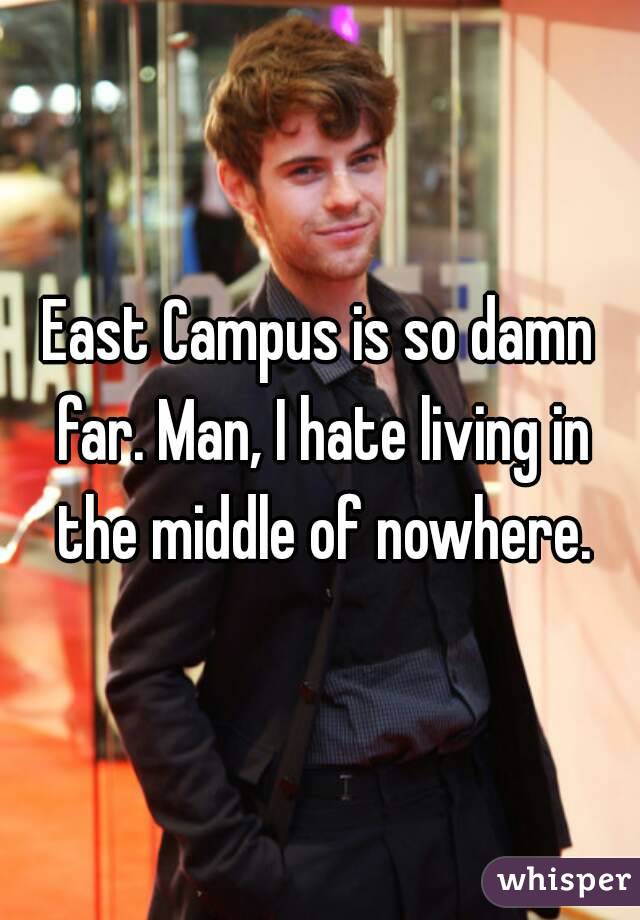 East Campus is so damn far. Man, I hate living in the middle of nowhere.