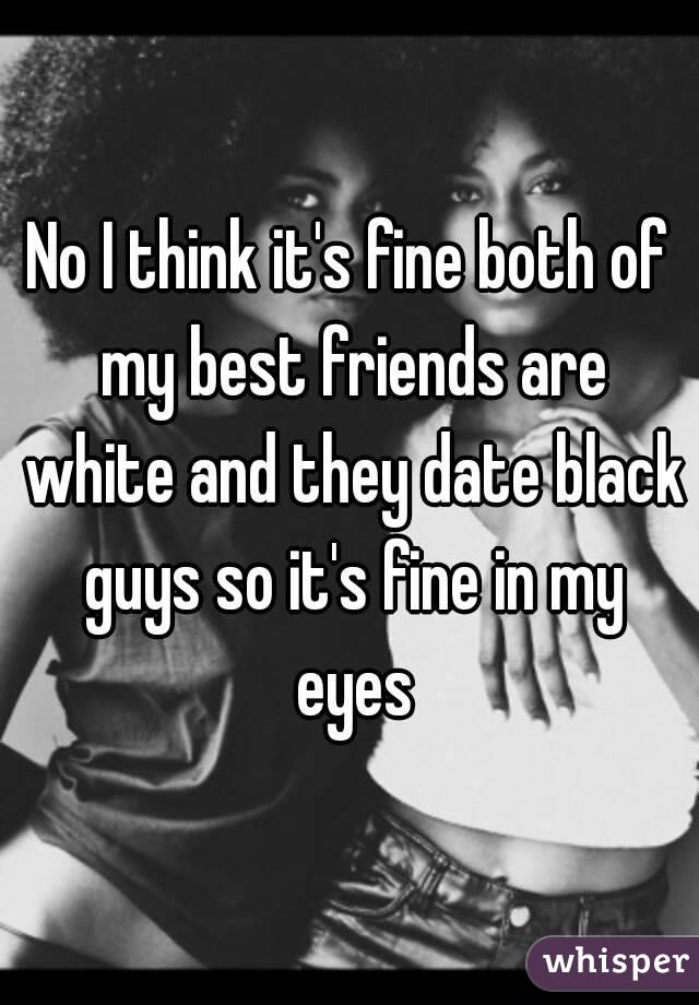 No I think it's fine both of my best friends are white and they date black guys so it's fine in my eyes