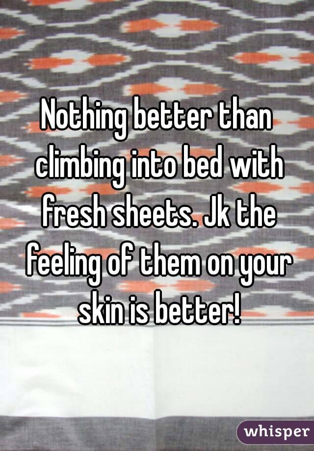 Nothing better than climbing into bed with fresh sheets. Jk the feeling of them on your skin is better!