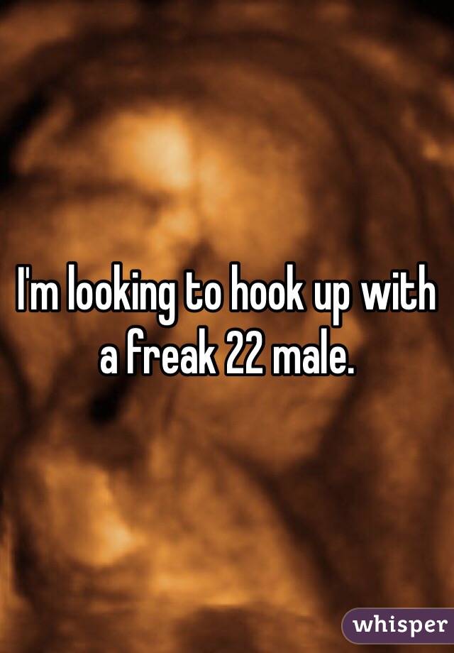 I'm looking to hook up with a freak 22 male. 