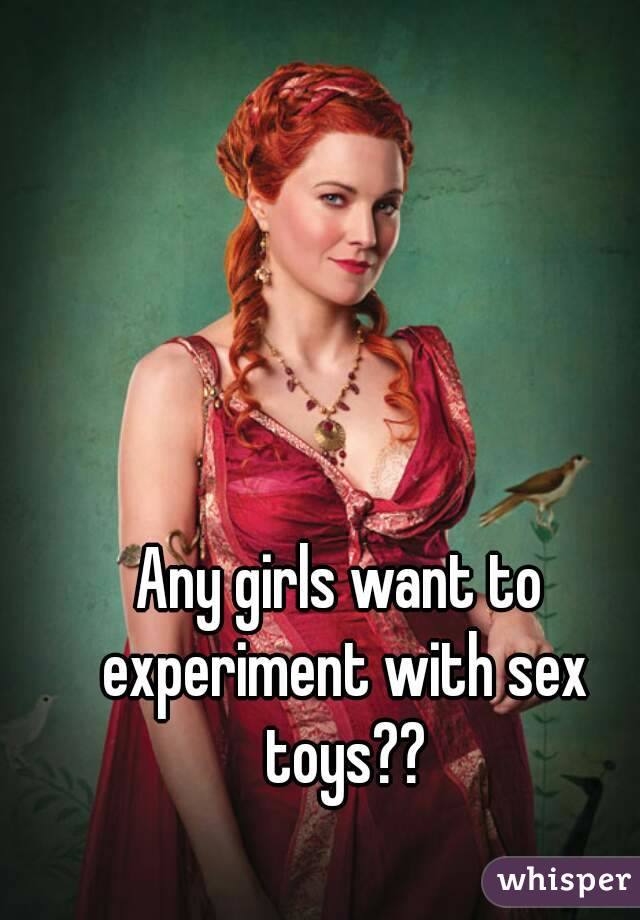 Any girls want to experiment with sex toys??