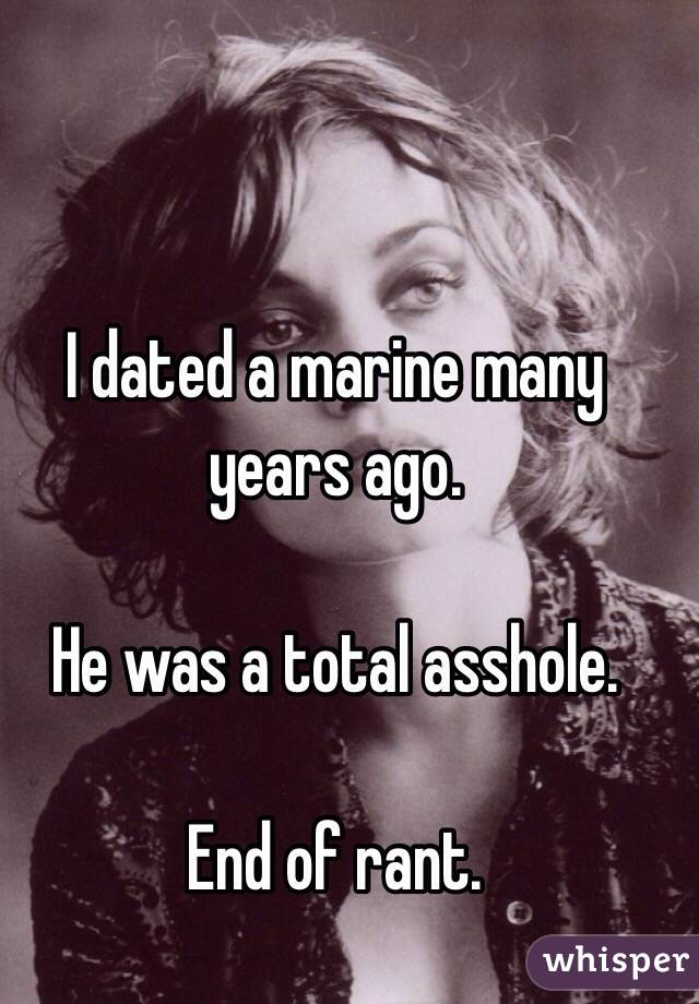 I dated a marine many years ago. 

He was a total asshole.

End of rant. 