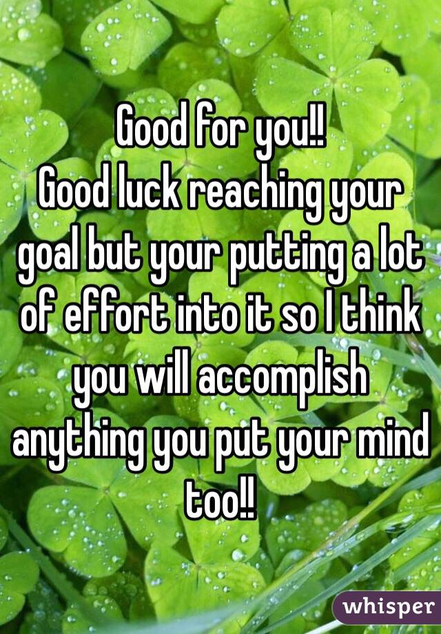 Good for you!! 
Good luck reaching your goal but your putting a lot of effort into it so I think you will accomplish anything you put your mind too!! 