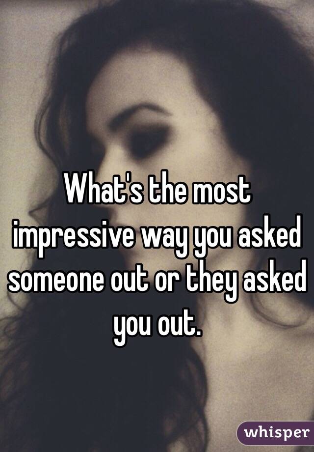 What's the most impressive way you asked someone out or they asked you out. 

