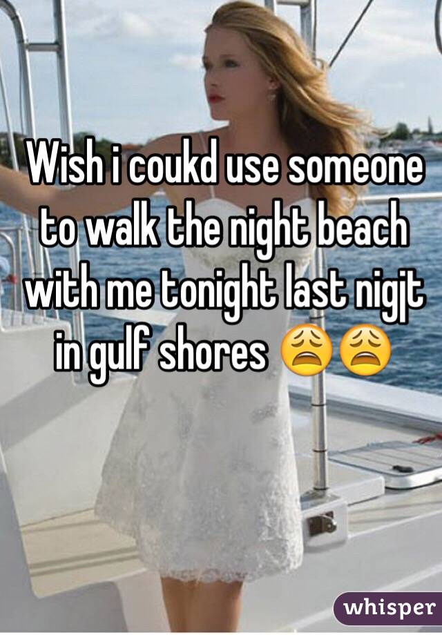 Wish i coukd use someone to walk the night beach with me tonight last nigjt in gulf shores 😩😩