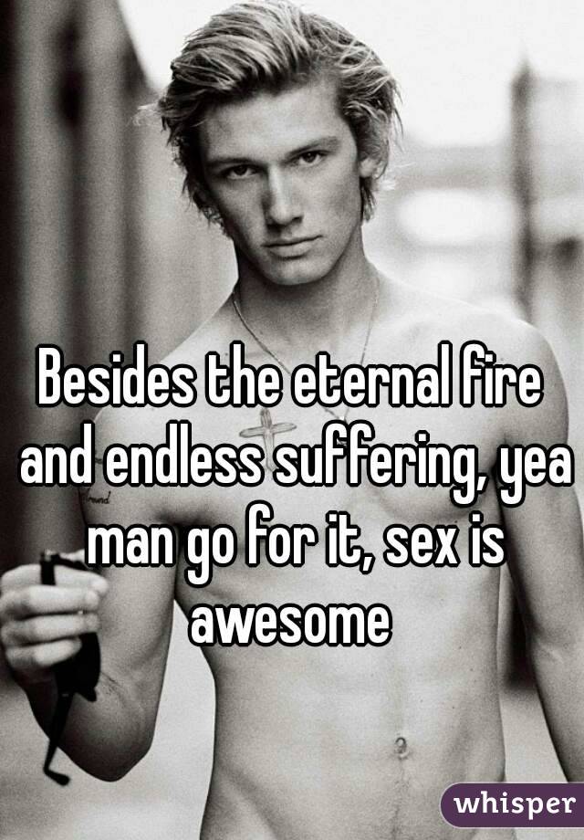 Besides the eternal fire and endless suffering, yea man go for it, sex is awesome 