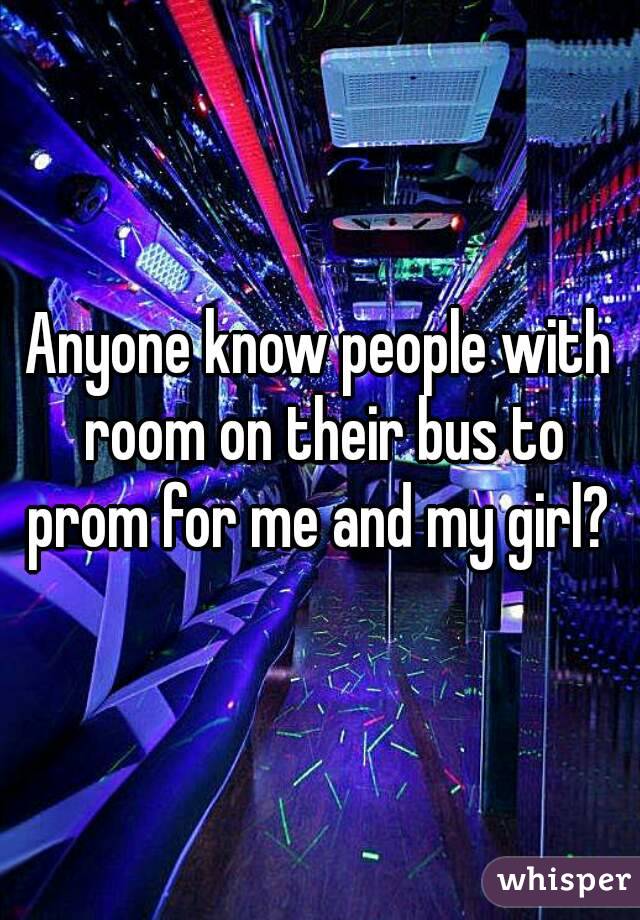 Anyone know people with room on their bus to prom for me and my girl? 